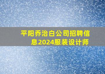 平阳乔治白公司招聘信息2024服装设计师