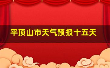 平顶山市天气预报十五天