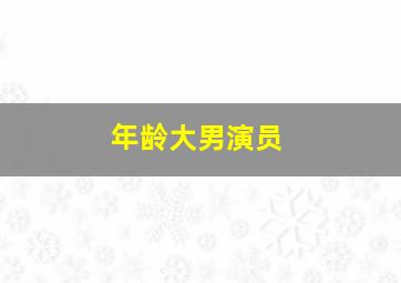 年龄大男演员