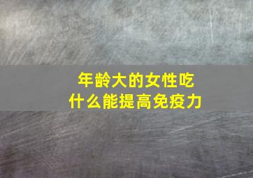 年龄大的女性吃什么能提高免疫力