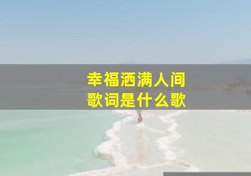 幸福洒满人间歌词是什么歌