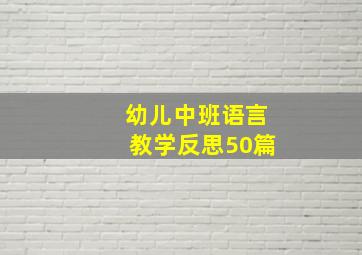 幼儿中班语言教学反思50篇