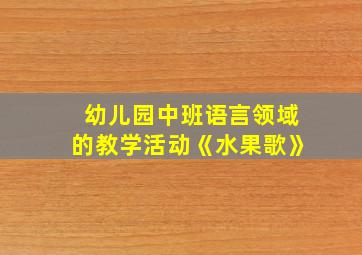 幼儿园中班语言领域的教学活动《水果歌》