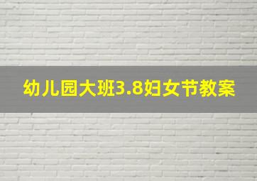 幼儿园大班3.8妇女节教案