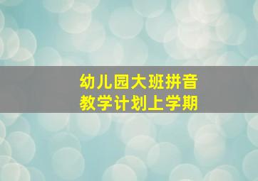 幼儿园大班拼音教学计划上学期