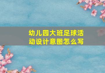 幼儿园大班足球活动设计意图怎么写