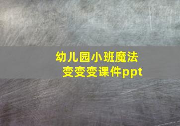 幼儿园小班魔法变变变课件ppt