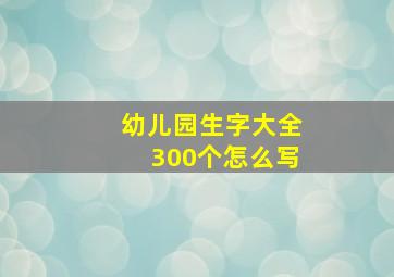 幼儿园生字大全300个怎么写