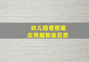 幼儿园看图编应用题教案反思