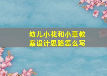 幼儿小花和小草教案设计思路怎么写