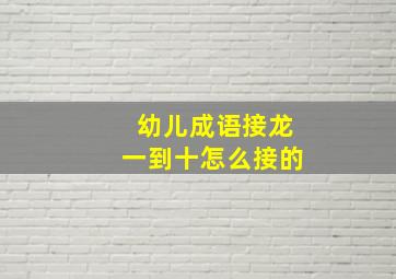 幼儿成语接龙一到十怎么接的