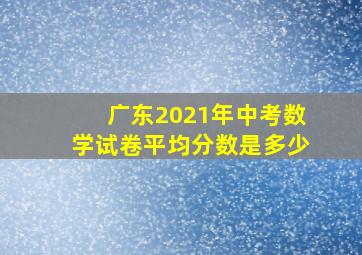 广东2021年中考数学试卷平均分数是多少