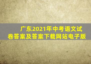 广东2021年中考语文试卷答案及答案下载网站电子版