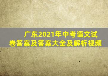 广东2021年中考语文试卷答案及答案大全及解析视频