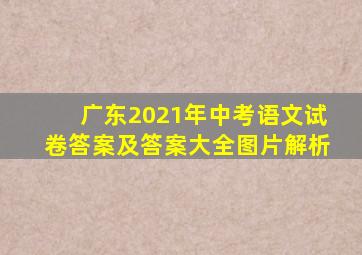 广东2021年中考语文试卷答案及答案大全图片解析