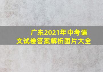 广东2021年中考语文试卷答案解析图片大全