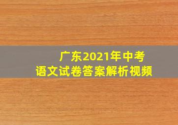 广东2021年中考语文试卷答案解析视频