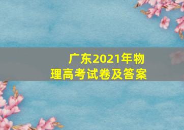 广东2021年物理高考试卷及答案