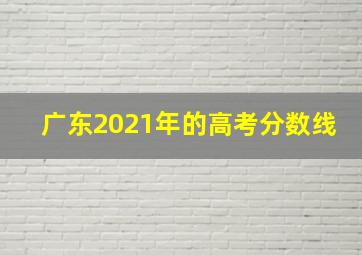 广东2021年的高考分数线