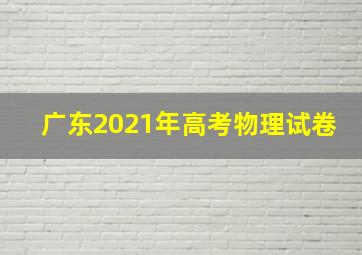 广东2021年高考物理试卷