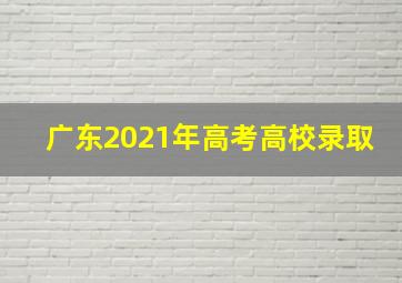 广东2021年高考高校录取