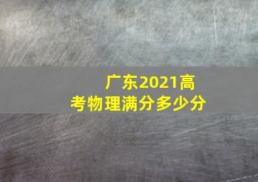 广东2021高考物理满分多少分