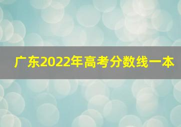 广东2022年高考分数线一本