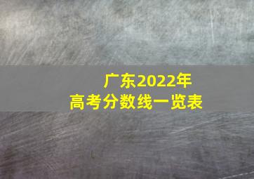 广东2022年高考分数线一览表