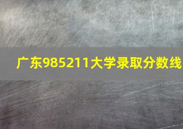 广东985211大学录取分数线