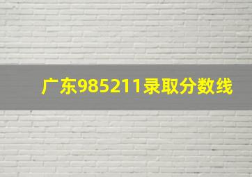 广东985211录取分数线