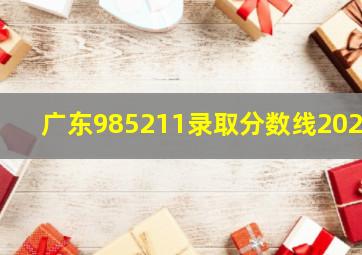 广东985211录取分数线2024