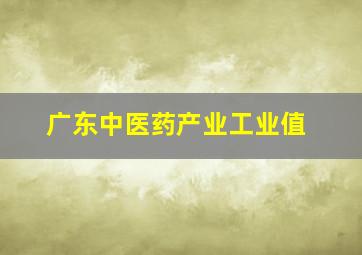 广东中医药产业工业值