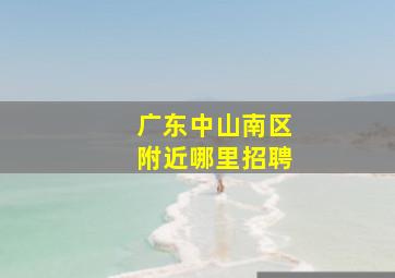 广东中山南区附近哪里招聘