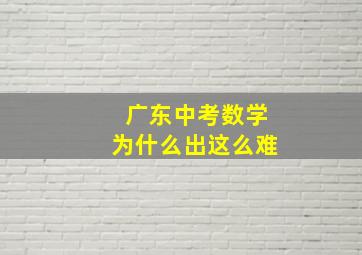 广东中考数学为什么出这么难