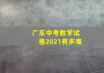 广东中考数学试卷2021有多难