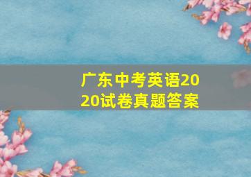 广东中考英语2020试卷真题答案