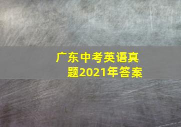 广东中考英语真题2021年答案