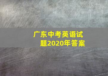 广东中考英语试题2020年答案