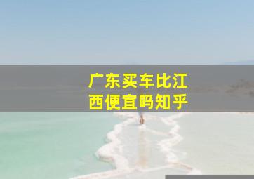 广东买车比江西便宜吗知乎