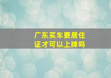 广东买车要居住证才可以上牌吗