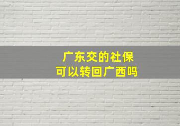 广东交的社保可以转回广西吗