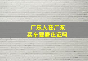 广东人在广东买车要居住证吗