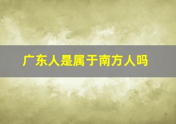 广东人是属于南方人吗