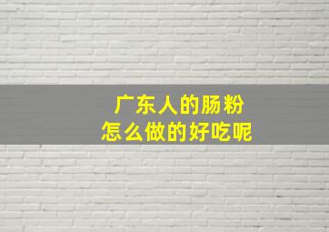 广东人的肠粉怎么做的好吃呢