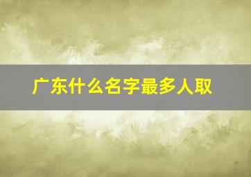 广东什么名字最多人取