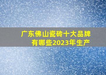 广东佛山瓷砖十大品牌有哪些2023年生产