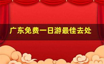 广东免费一日游最佳去处