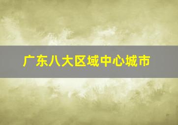 广东八大区域中心城市