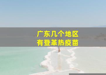 广东几个地区有登革热疫苗