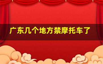 广东几个地方禁摩托车了